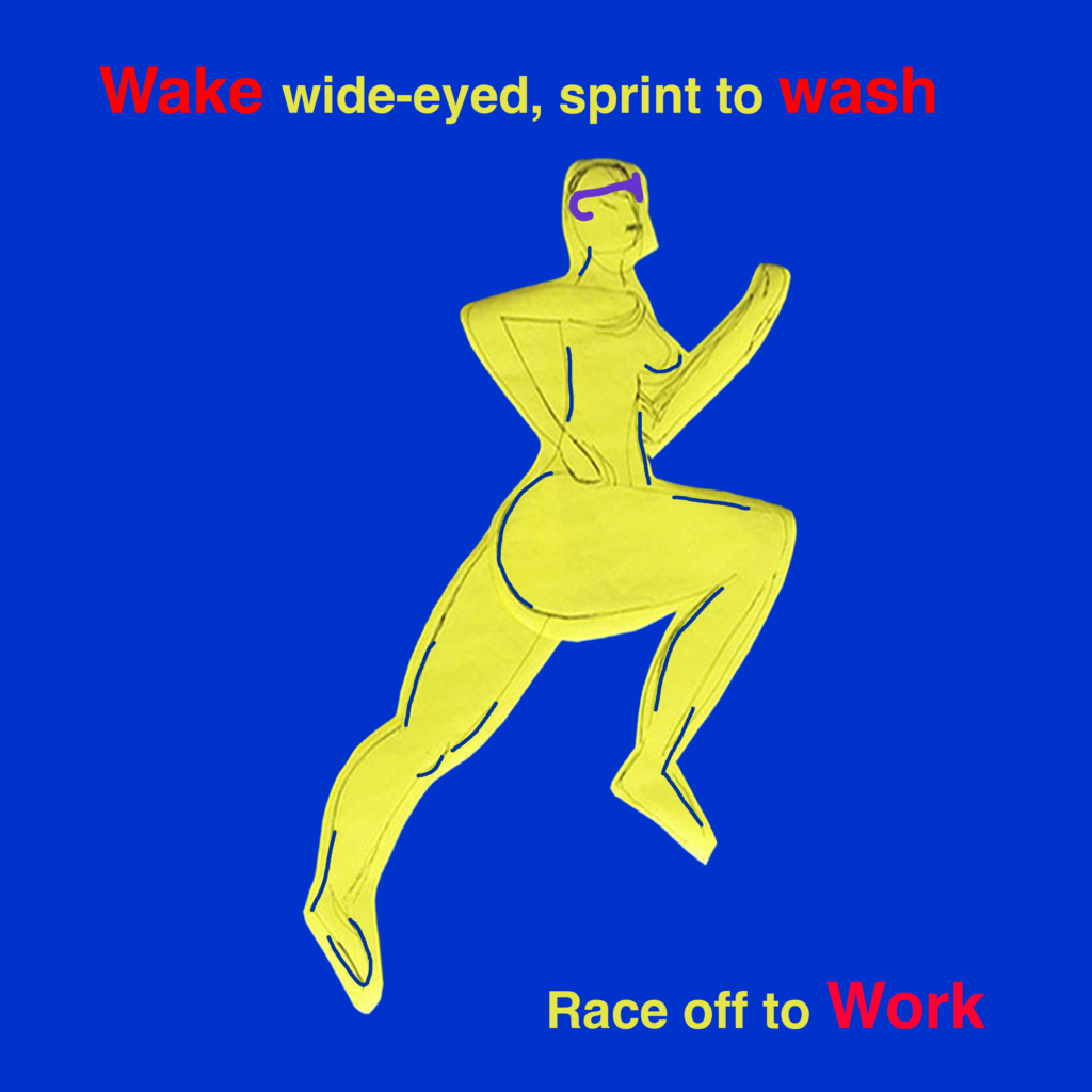 Vibrant cobalt blue background with curvaceous running woman in yellow
Text in yellow reads:
Wake wide-eyed, sprint to wash.
Race off to work.